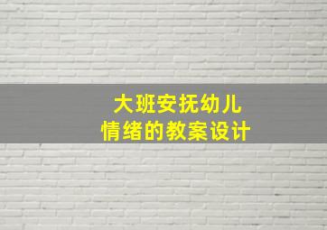 大班安抚幼儿情绪的教案设计