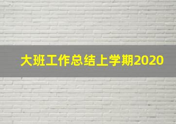 大班工作总结上学期2020