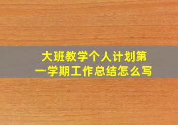 大班教学个人计划第一学期工作总结怎么写