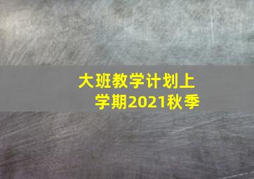 大班教学计划上学期2021秋季