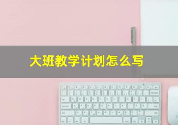 大班教学计划怎么写