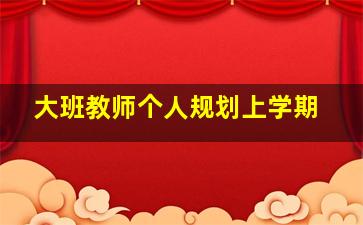 大班教师个人规划上学期