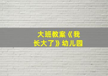 大班教案《我长大了》幼儿园