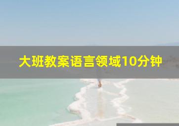 大班教案语言领域10分钟