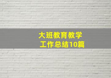 大班教育教学工作总结10篇