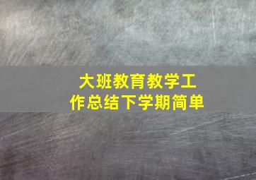 大班教育教学工作总结下学期简单