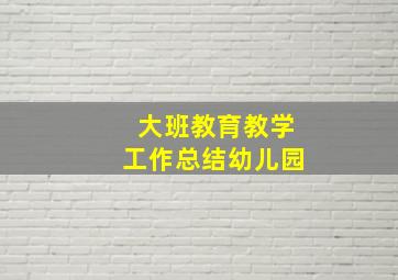 大班教育教学工作总结幼儿园