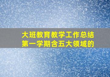 大班教育教学工作总结第一学期含五大领域的