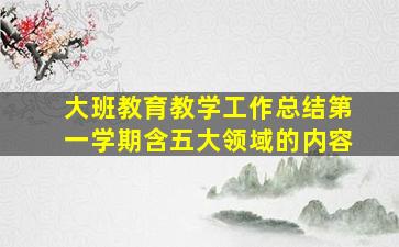 大班教育教学工作总结第一学期含五大领域的内容