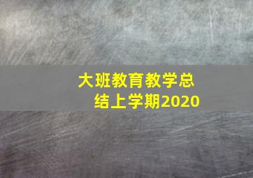 大班教育教学总结上学期2020