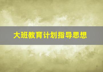 大班教育计划指导思想