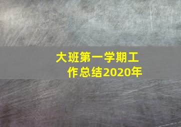 大班第一学期工作总结2020年