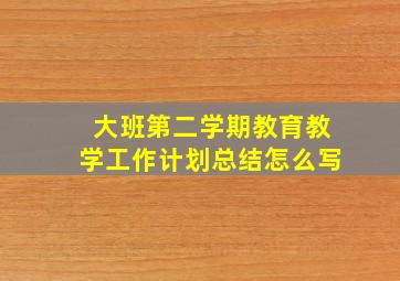 大班第二学期教育教学工作计划总结怎么写