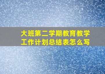 大班第二学期教育教学工作计划总结表怎么写