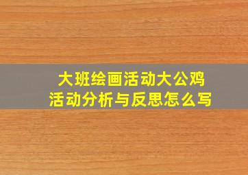 大班绘画活动大公鸡活动分析与反思怎么写