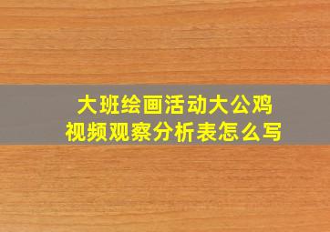 大班绘画活动大公鸡视频观察分析表怎么写