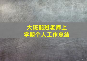 大班配班老师上学期个人工作总结