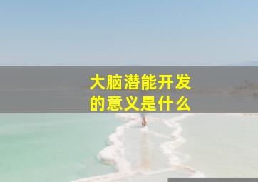 大脑潜能开发的意义是什么