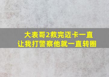 大表哥2救完迈卡一直让我打警察他就一直转圈