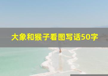 大象和猴子看图写话50字