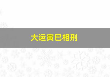 大运寅巳相刑