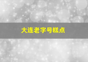 大连老字号糕点