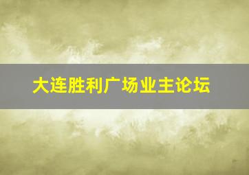 大连胜利广场业主论坛