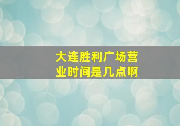 大连胜利广场营业时间是几点啊