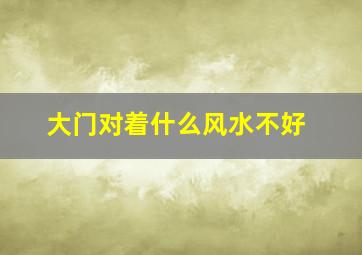 大门对着什么风水不好