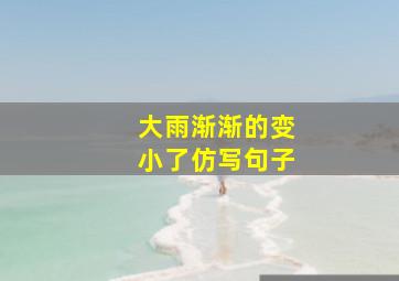 大雨渐渐的变小了仿写句子