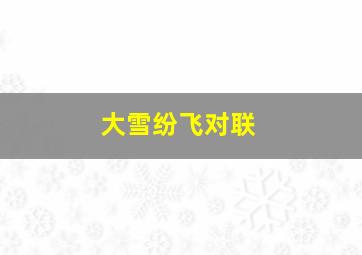 大雪纷飞对联