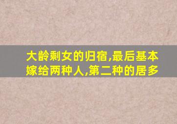 大龄剩女的归宿,最后基本嫁给两种人,第二种的居多