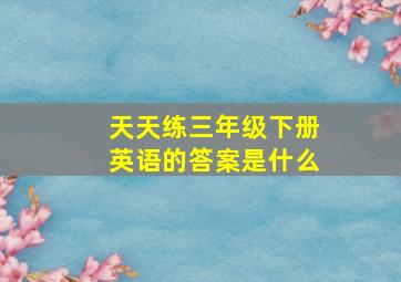 天天练三年级下册英语的答案是什么