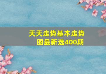 天天走势基本走势图最新选400期