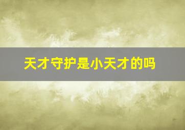 天才守护是小天才的吗