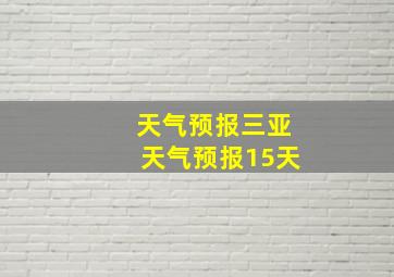 天气预报三亚天气预报15天