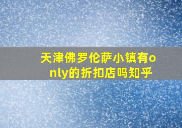 天津佛罗伦萨小镇有only的折扣店吗知乎