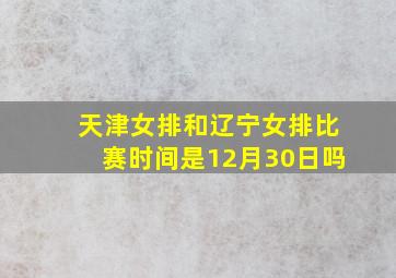 天津女排和辽宁女排比赛时间是12月30日吗