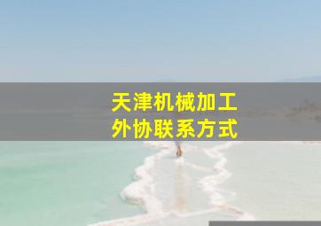 天津机械加工外协联系方式