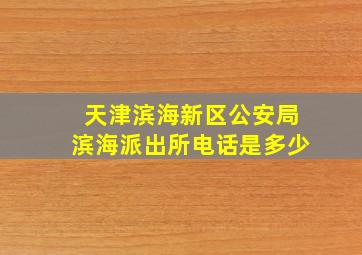 天津滨海新区公安局滨海派出所电话是多少