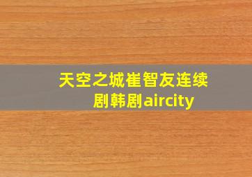 天空之城崔智友连续剧韩剧aircity