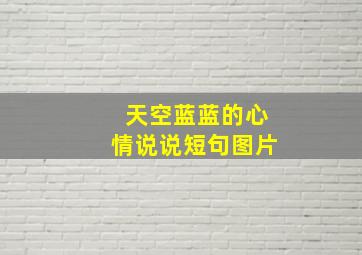 天空蓝蓝的心情说说短句图片