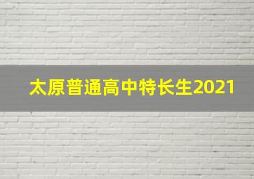 太原普通高中特长生2021