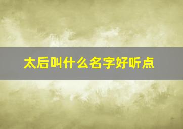 太后叫什么名字好听点