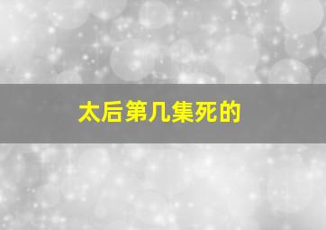 太后第几集死的