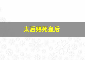 太后赐死皇后