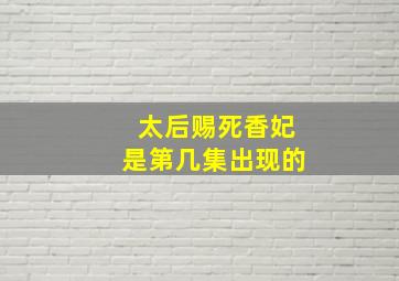 太后赐死香妃是第几集出现的