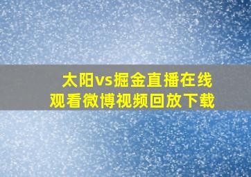 太阳vs掘金直播在线观看微博视频回放下载