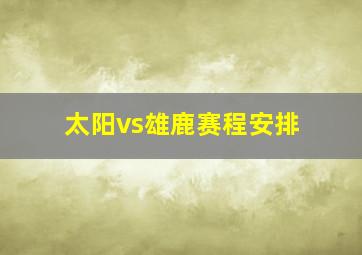 太阳vs雄鹿赛程安排