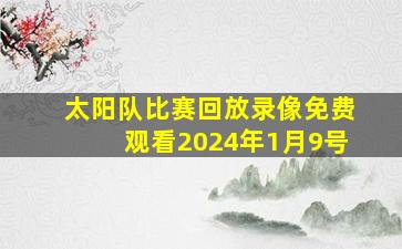 太阳队比赛回放录像免费观看2024年1月9号